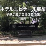 【エピナール那須】赤ちゃんが喜ぶ2泊3日旅(初日)〜口コミでも評判の良いバイキングが自慢のホテル〜