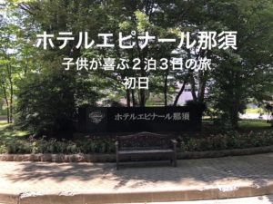 【エピナール那須】赤ちゃんが喜ぶ2泊3日旅(初日)〜口コミでも評判の良いバイキングが自慢のホテル〜