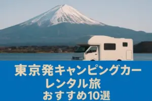 東京発キャンピングカーレンタル旅おすすめ10選|初心者OKの絶景&温泉ロードトリップ完全ガイド