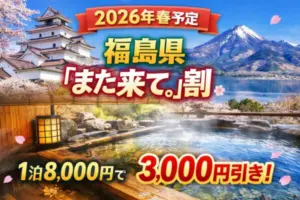 【2026年春】福島県「また来て。」割 最新情報|1泊8,000円で3,000円引き