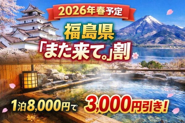 【2026年春】福島県「また来て。」割 最新情報|1泊8,000円で3,000円引き